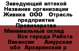 Заведующий аптекой › Название организации ­ Живика, ООО › Отрасль предприятия ­ Провизорство › Минимальный оклад ­ 35 000 - Все города Работа » Вакансии   . Амурская обл.,Архаринский р-н